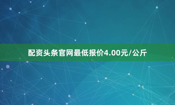 配资头条官网最低报价4.00元/公斤