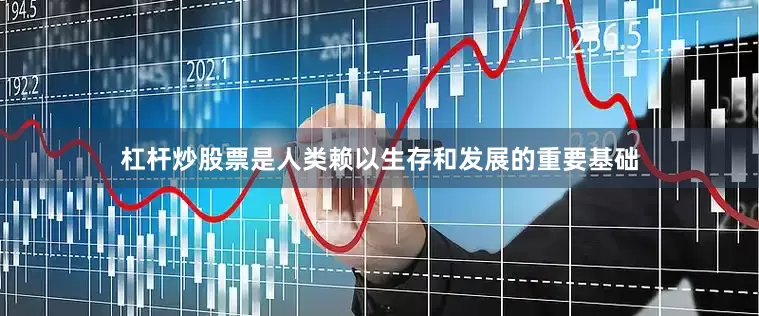 杠杆炒股票是人类赖以生存和发展的重要基础