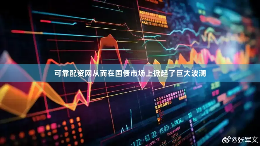 可靠配资网从而在国债市场上掀起了巨大波澜