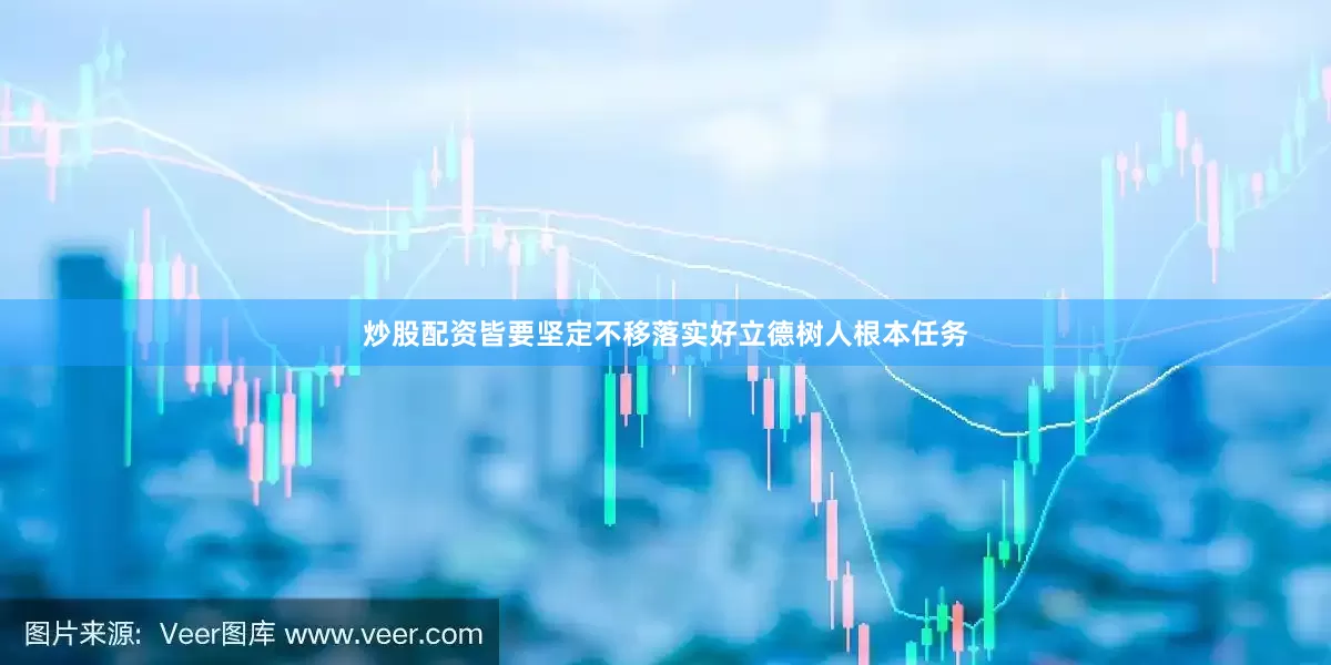 炒股配资皆要坚定不移落实好立德树人根本任务