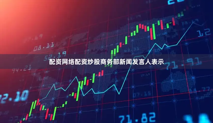 配资网络配资炒股商务部新闻发言人表示