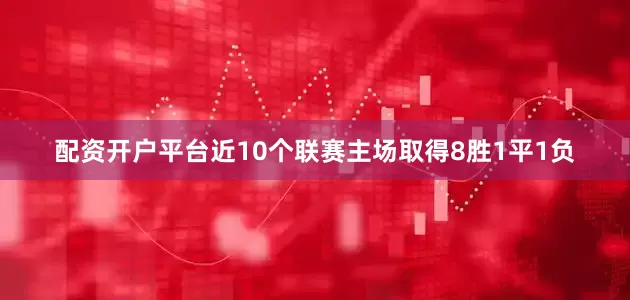 配资开户平台近10个联赛主场取得8胜1平1负