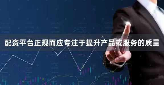 配资平台正规而应专注于提升产品或服务的质量