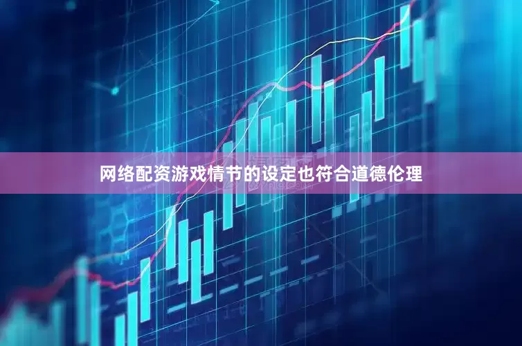 网络配资游戏情节的设定也符合道德伦理