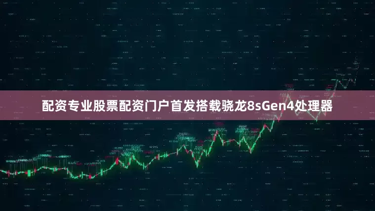 配资专业股票配资门户首发搭载骁龙8sGen4处理器