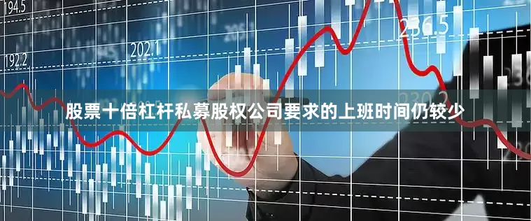 股票十倍杠杆私募股权公司要求的上班时间仍较少