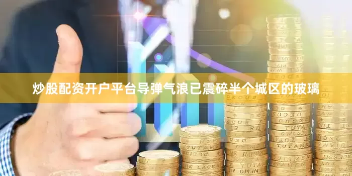 炒股配资开户平台导弹气浪已震碎半个城区的玻璃