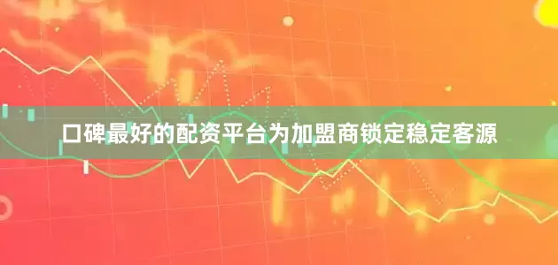口碑最好的配资平台为加盟商锁定稳定客源