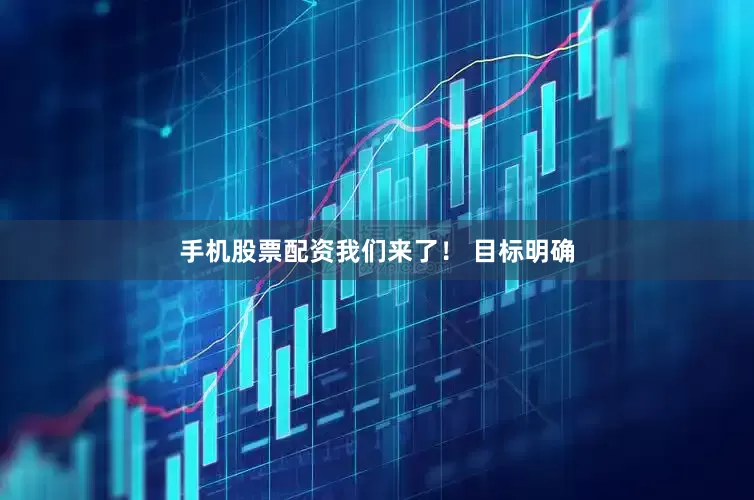 手机股票配资我们来了！ 目标明确