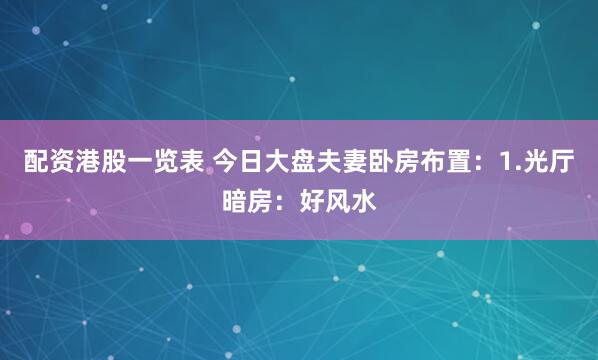 配资港股一览表 今日大盘夫妻卧房布置：1.光厅暗房：好风水