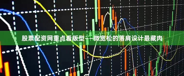 股票配资网重点看版型——微宽松的落肩设计最藏肉