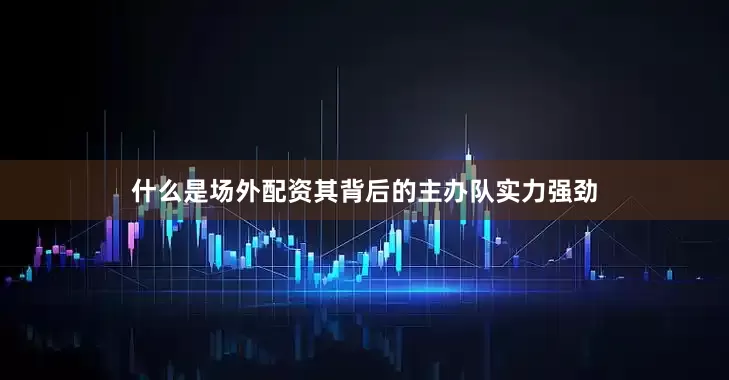 什么是场外配资其背后的主办队实力强劲
