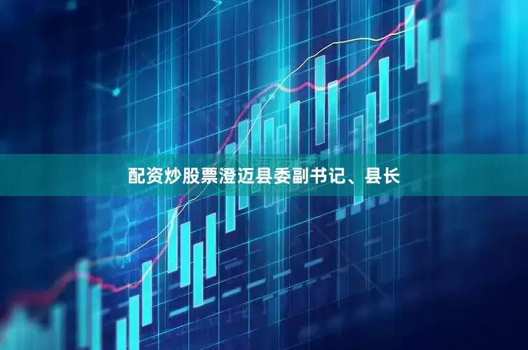 配资炒股票澄迈县委副书记、县长