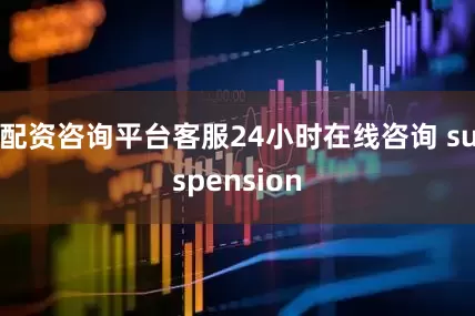配资咨询平台客服24小时在线咨询 suspension