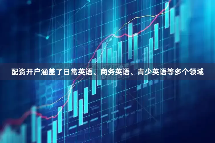 配资开户涵盖了日常英语、商务英语、青少英语等多个领域