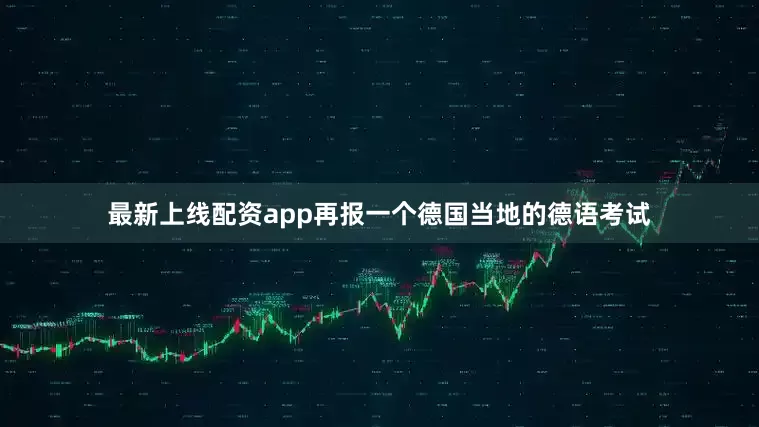 最新上线配资app再报一个德国当地的德语考试