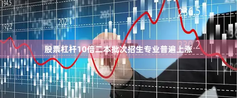 股票杠杆10倍二本批次招生专业普遍上涨