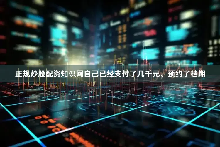 正规炒股配资知识网自己已经支付了几千元、预约了档期