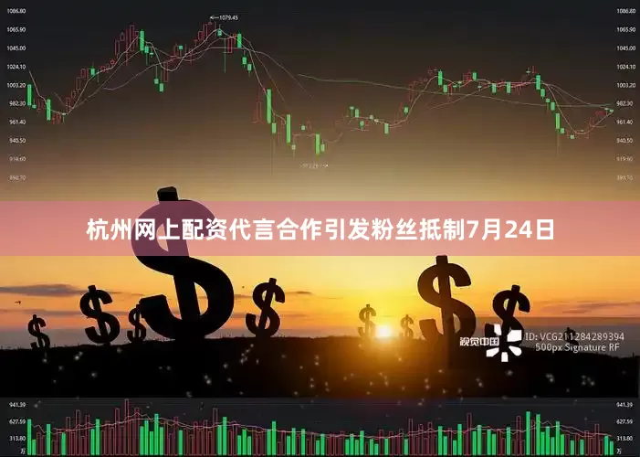 杭州网上配资代言合作引发粉丝抵制7月24日
