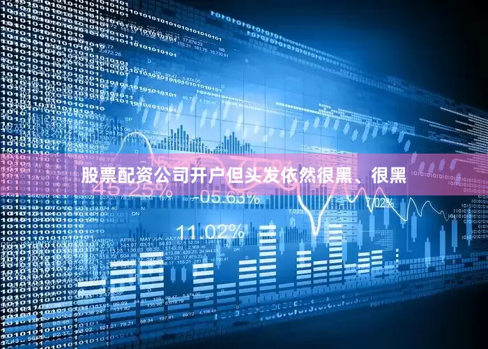 股票配资公司开户但头发依然很黑、很黑