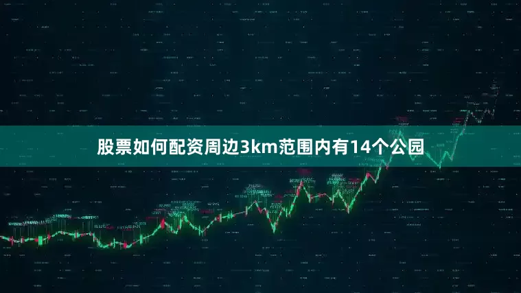 股票如何配资周边3km范围内有14个公园