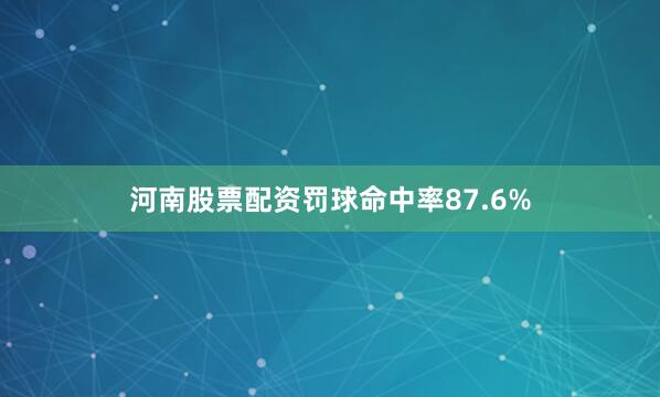河南股票配资罚球命中率87.6%