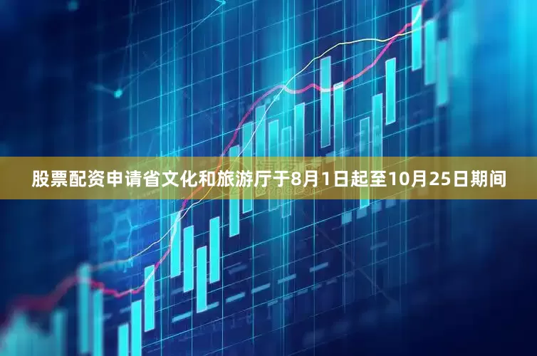 股票配资申请省文化和旅游厅于8月1日起至10月25日期间