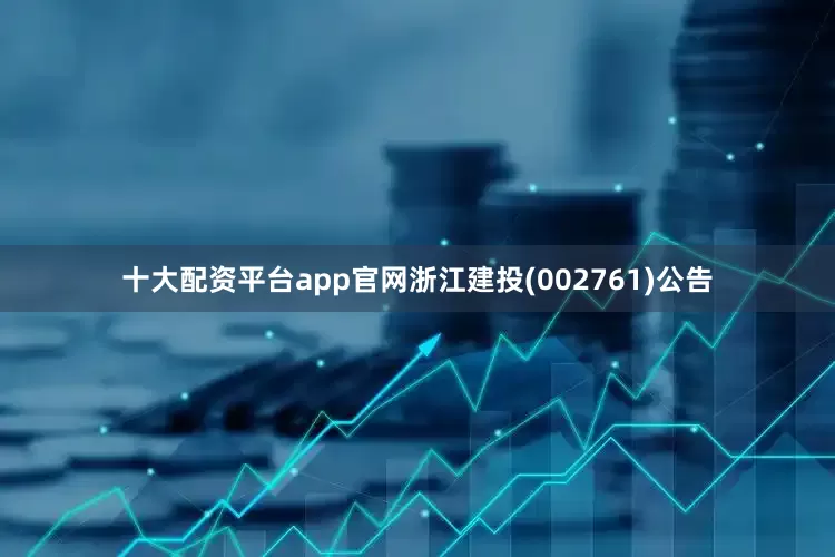 十大配资平台app官网浙江建投(002761)公告
