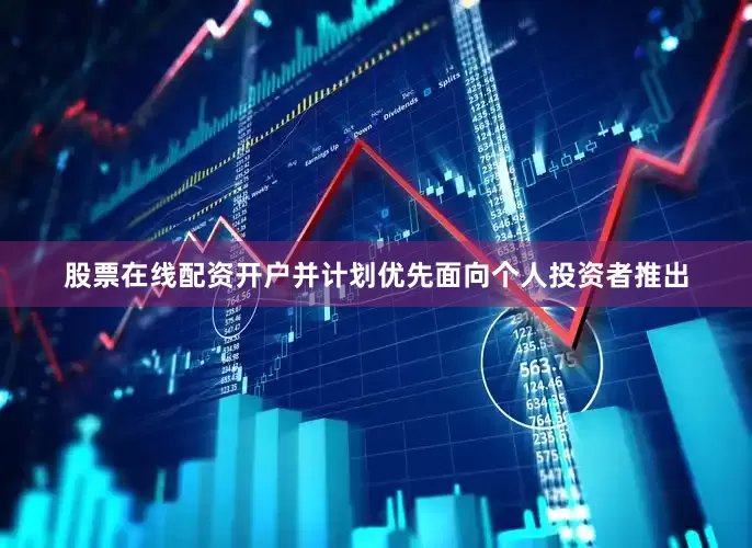 股票在线配资开户并计划优先面向个人投资者推出