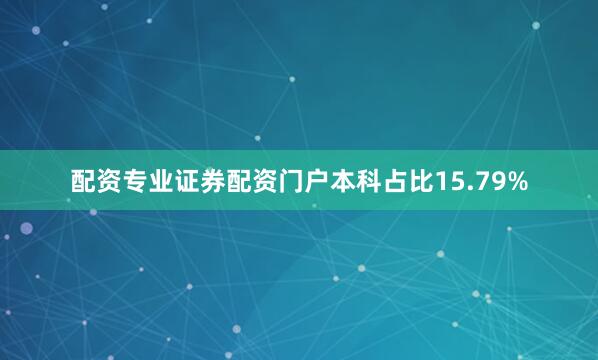 配资专业证券配资门户本科占比15.79%