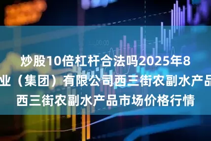 炒股10倍杠杆合法吗2025年8月11日龙门实业(集团)有限公司西三街农副水产品市场价格行情