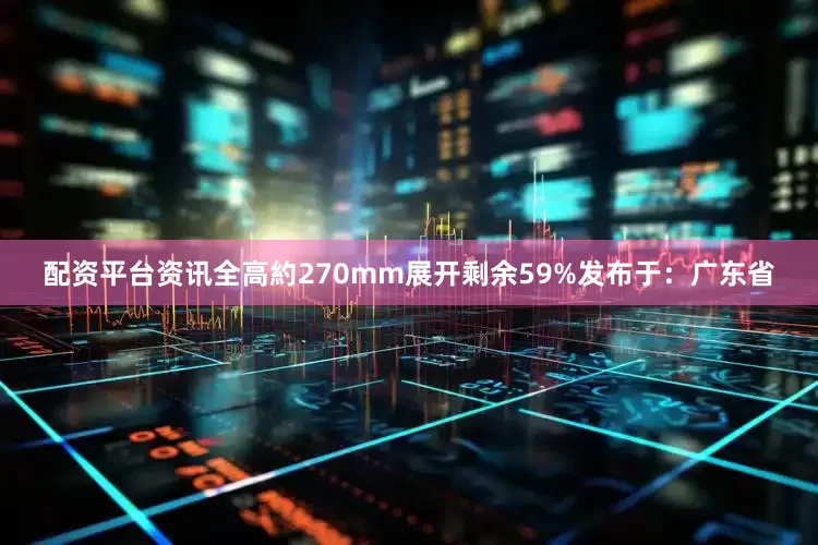 配资平台资讯全高約270mm展开剩余59%发布于：广东省