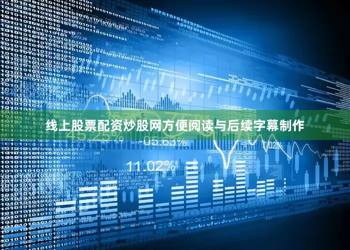 线上股票配资炒股网方便阅读与后续字幕制作