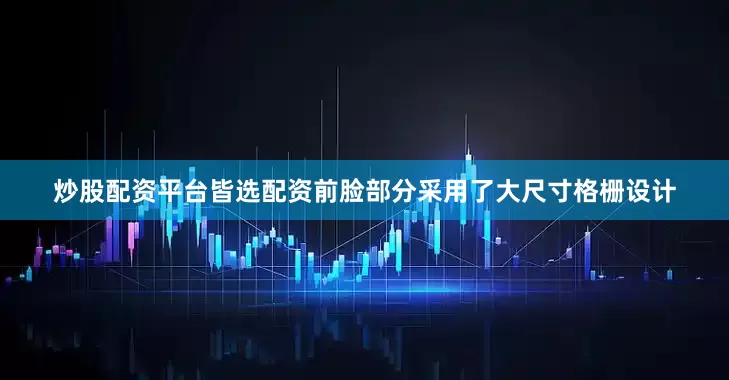 炒股配资平台皆选配资前脸部分采用了大尺寸格栅设计