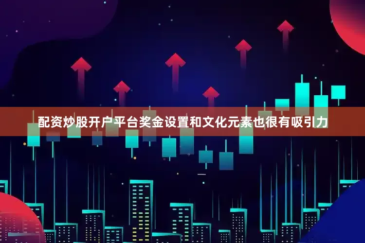 配资炒股开户平台奖金设置和文化元素也很有吸引力