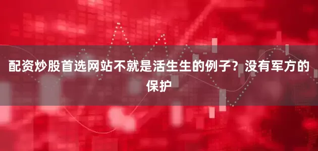 配资炒股首选网站不就是活生生的例子？没有军方的保护