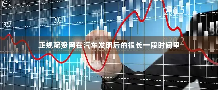 正规配资网在汽车发明后的很长一段时间里
