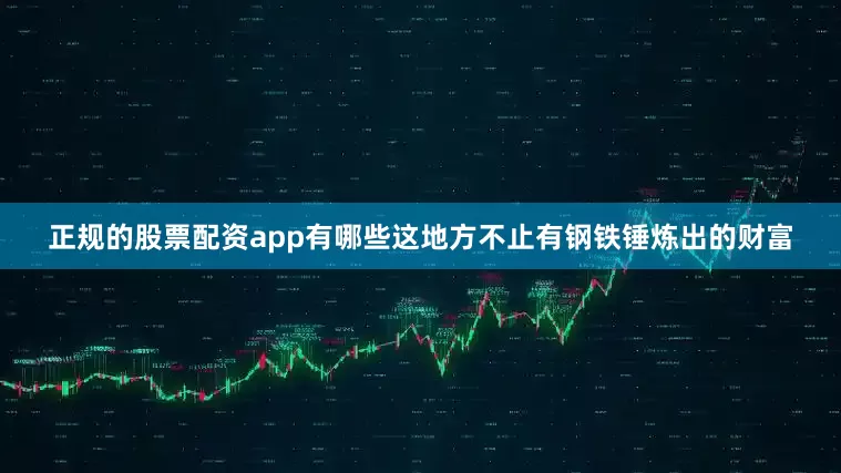 正规的股票配资app有哪些这地方不止有钢铁锤炼出的财富