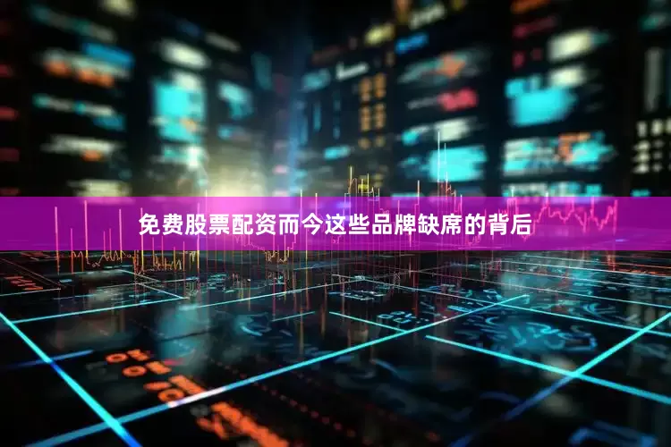 免费股票配资而今这些品牌缺席的背后