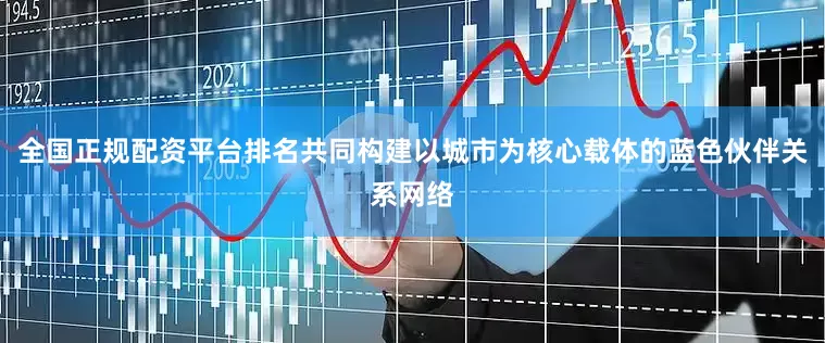 全国正规配资平台排名共同构建以城市为核心载体的蓝色伙伴关系网络