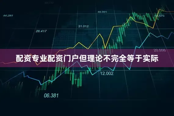 配资专业配资门户但理论不完全等于实际