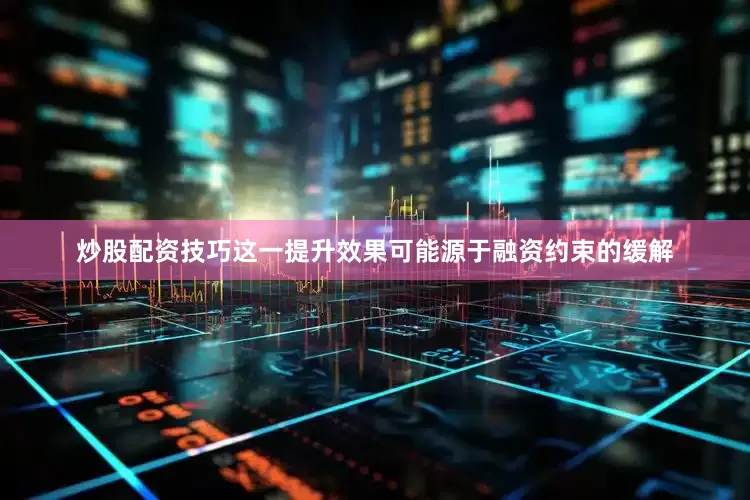 炒股配资技巧这一提升效果可能源于融资约束的缓解