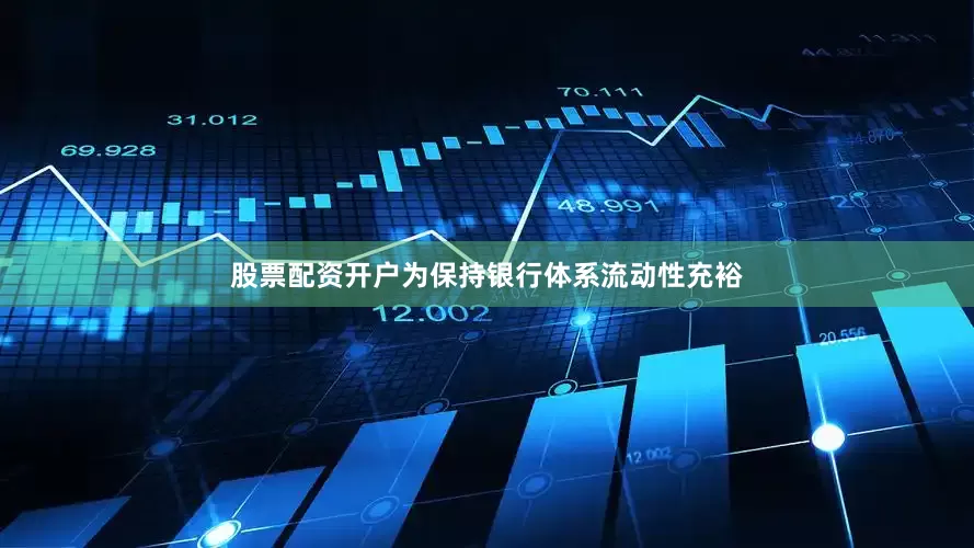 股票配资开户为保持银行体系流动性充裕