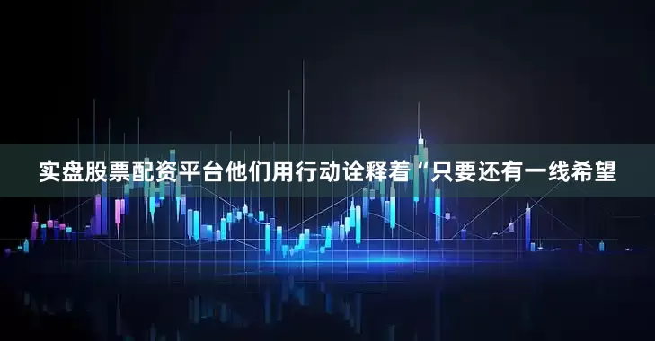 实盘股票配资平台他们用行动诠释着“只要还有一线希望