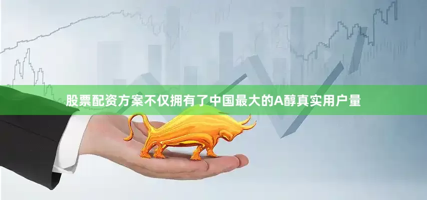 股票配资方案不仅拥有了中国最大的A醇真实用户量