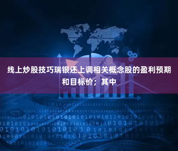线上炒股技巧瑞银还上调相关概念股的盈利预期和目标价；其中