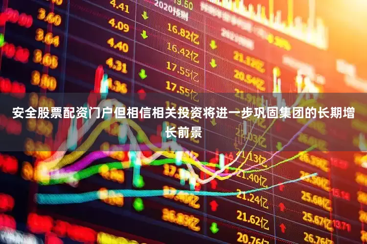 安全股票配资门户但相信相关投资将进一步巩固集团的长期增长前景