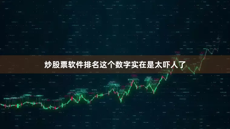 炒股票软件排名这个数字实在是太吓人了