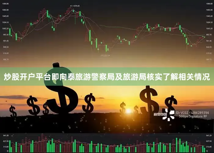 炒股开户平台即向泰旅游警察局及旅游局核实了解相关情况
