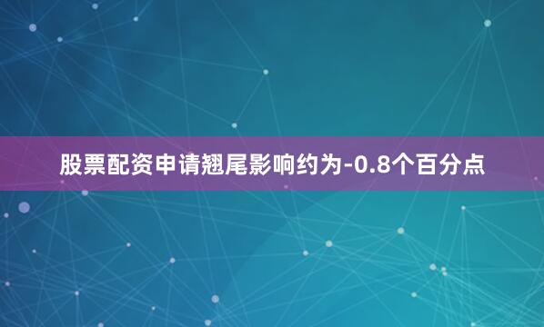 股票配资申请翘尾影响约为-0.8个百分点